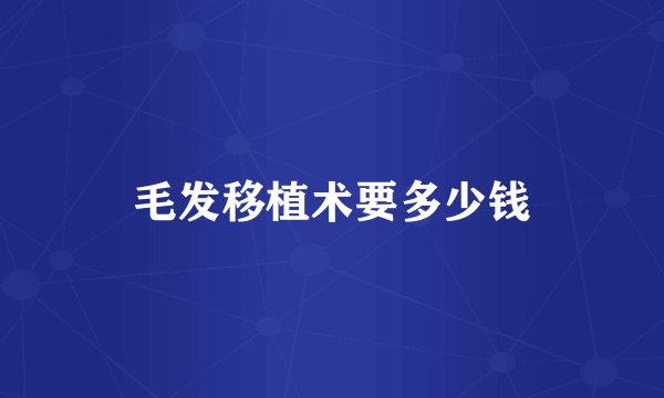 毛发移植术要多少钱