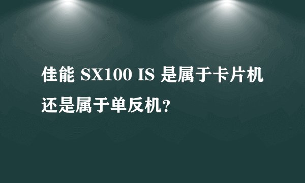 佳能 SX100 IS 是属于卡片机还是属于单反机？