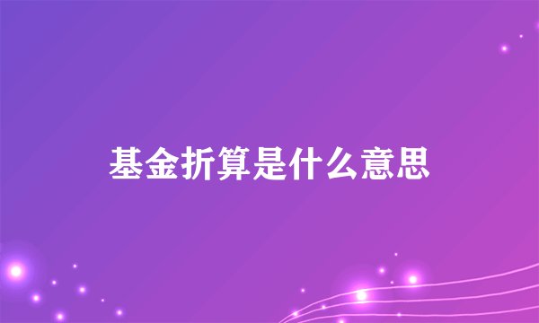 基金折算是什么意思