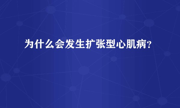为什么会发生扩张型心肌病？