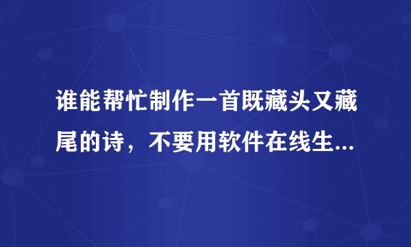 谁能帮忙制作一首既藏头又藏尾的诗，不要用软件在线生成的！！！拜托了各位
