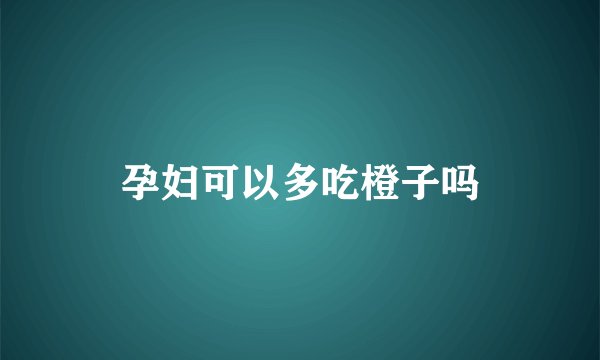 孕妇可以多吃橙子吗