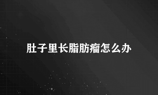 肚子里长脂肪瘤怎么办