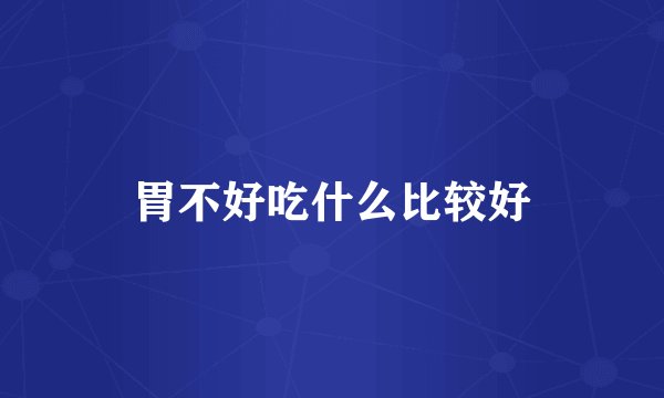 胃不好吃什么比较好