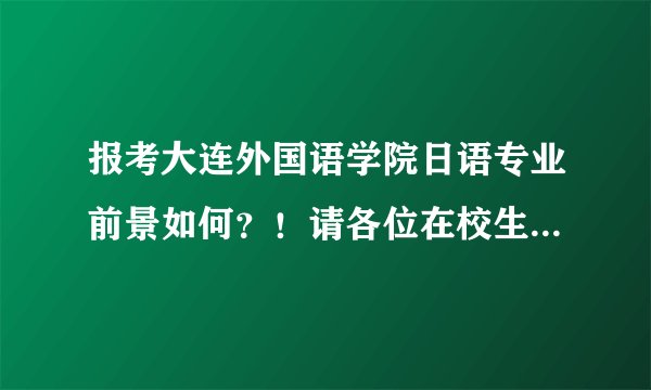 报考大连外国语学院日语专业前景如何？！请各位在校生哥哥姐姐指点（详细）