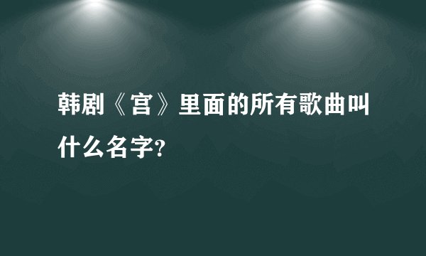 韩剧《宫》里面的所有歌曲叫什么名字？