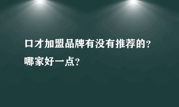 口才加盟品牌有没有推荐的？哪家好一点？