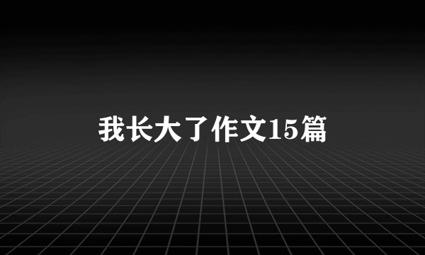 我长大了作文15篇