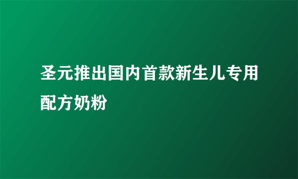 圣元推出国内首款新生儿专用配方奶粉
