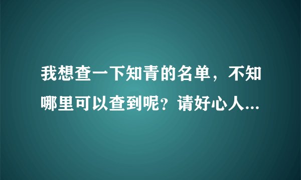 我想查一下知青的名单，不知哪里可以查到呢？请好心人相告，谢谢！
