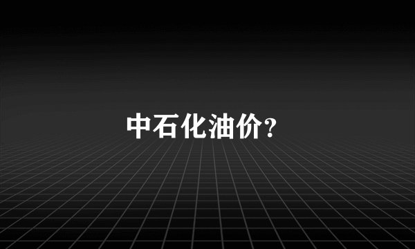 中石化油价？