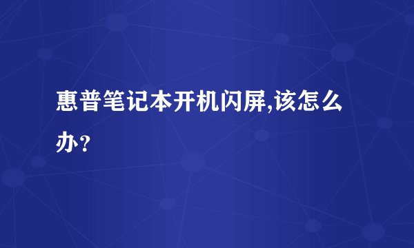 惠普笔记本开机闪屏,该怎么办？