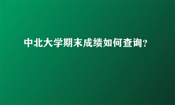 中北大学期末成绩如何查询？