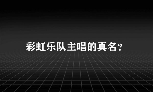 彩虹乐队主唱的真名？