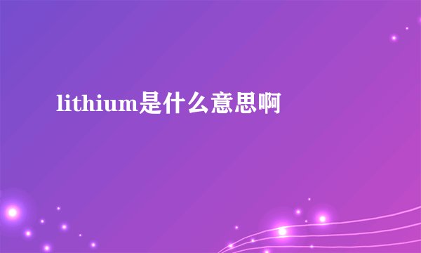 lithium是什么意思啊
