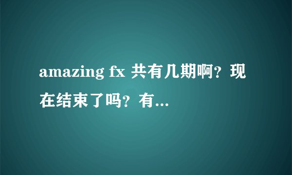 amazing fx 共有几期啊？现在结束了吗？有每期完整的链接不？