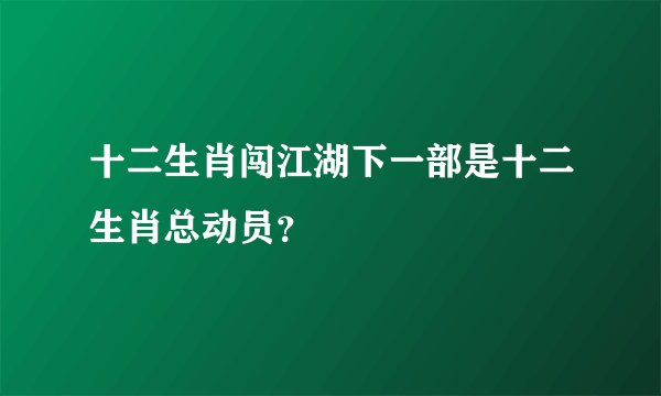 十二生肖闯江湖下一部是十二生肖总动员？
