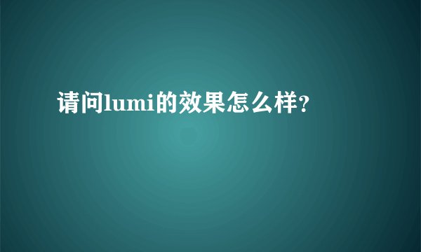 请问lumi的效果怎么样？