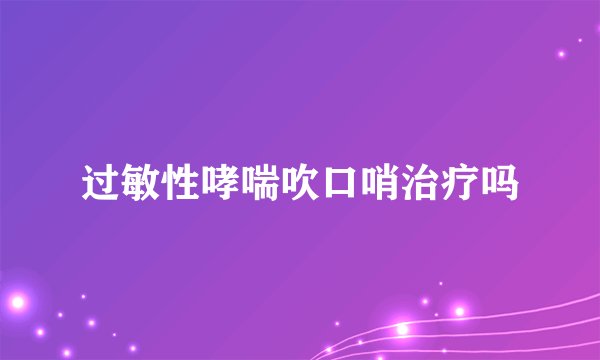 过敏性哮喘吹口哨治疗吗
