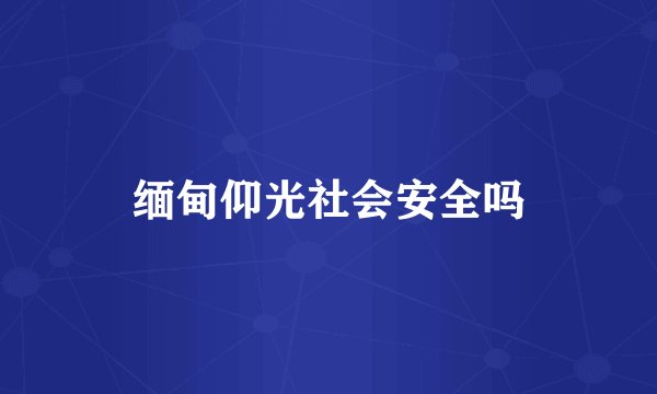 缅甸仰光社会安全吗