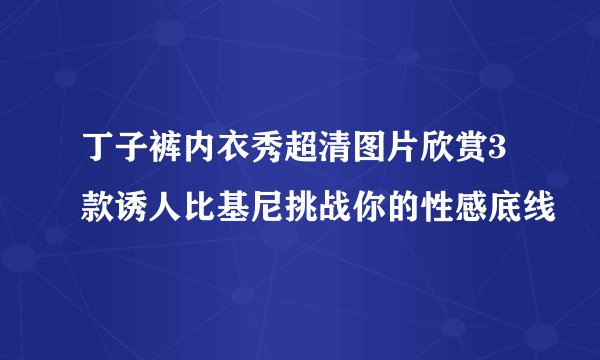 丁子裤内衣秀超清图片欣赏3款诱人比基尼挑战你的性感底线