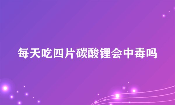 每天吃四片碳酸锂会中毒吗