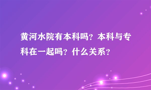 黄河水院有本科吗？本科与专科在一起吗？什么关系？