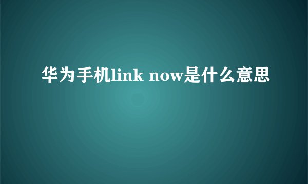 华为手机link now是什么意思