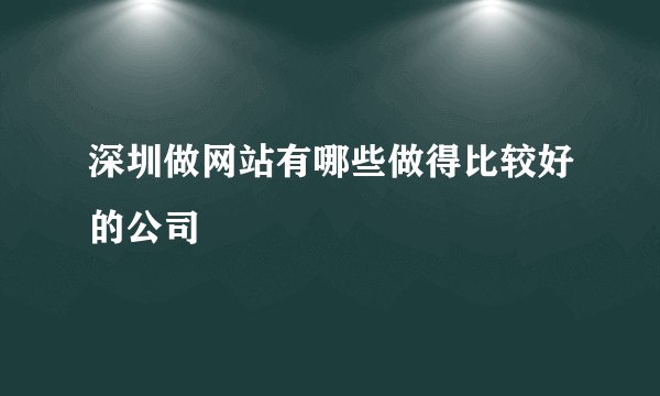 深圳做网站有哪些做得比较好的公司