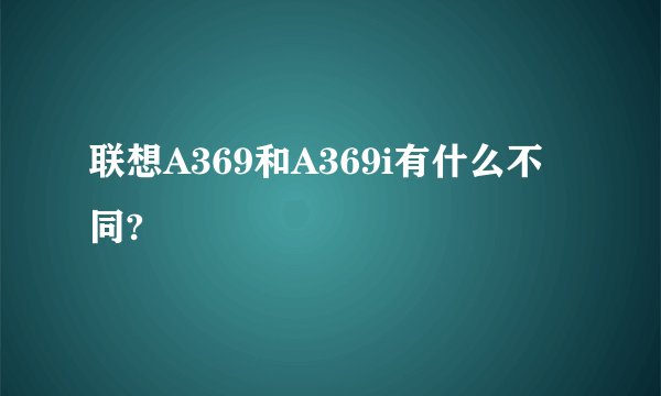 联想A369和A369i有什么不同?