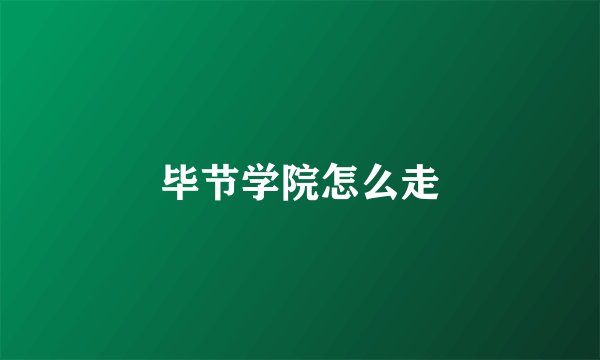 毕节学院怎么走
