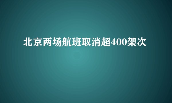 北京两场航班取消超400架次