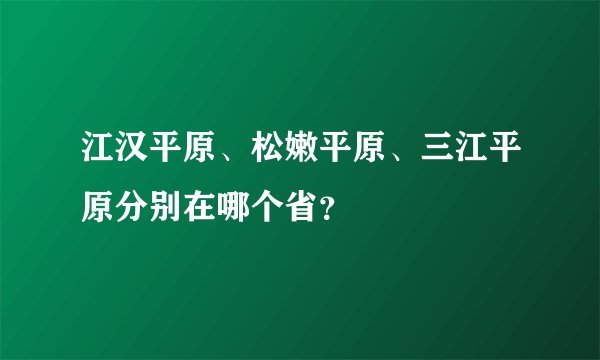 江汉平原、松嫩平原、三江平原分别在哪个省？