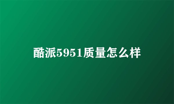 酷派5951质量怎么样