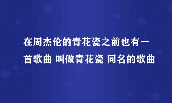 在周杰伦的青花瓷之前也有一首歌曲 叫做青花瓷 同名的歌曲