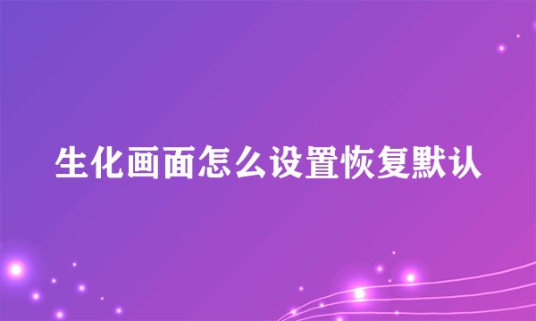 生化画面怎么设置恢复默认