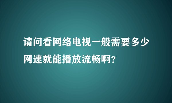 请问看网络电视一般需要多少网速就能播放流畅啊？
