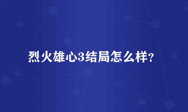 烈火雄心3结局怎么样？