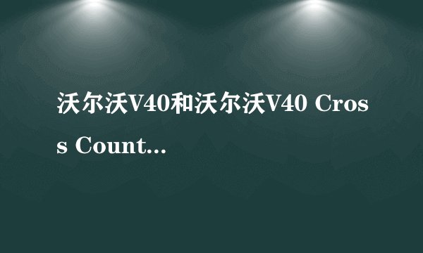 沃尔沃V40和沃尔沃V40 Cross Country汽车哪个更好