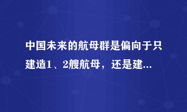 中国未来的航母群是偏向于只建造1、2艘航母，还是建造十几艘庞大的航母群？