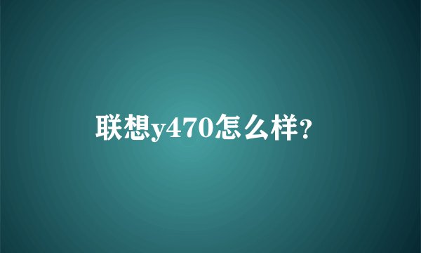 联想y470怎么样？