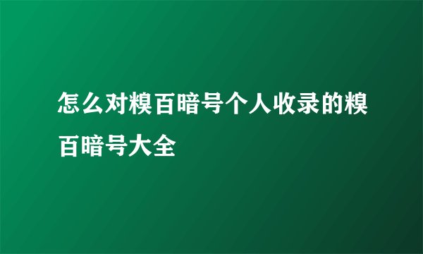 怎么对糗百暗号个人收录的糗百暗号大全