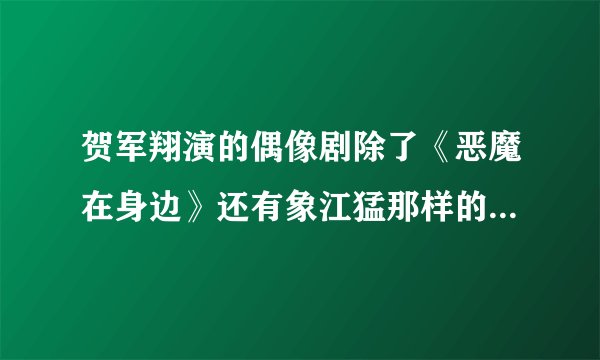 贺军翔演的偶像剧除了《恶魔在身边》还有象江猛那样的角色的吗？？？？？？