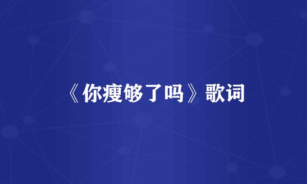 《你瘦够了吗》歌词