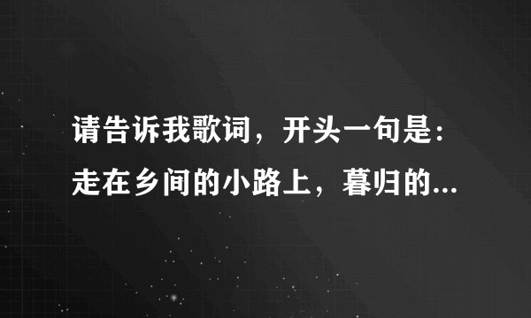请告诉我歌词，开头一句是：走在乡间的小路上，暮归的老牛是我同伴。