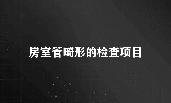 房室管畸形的检查项目