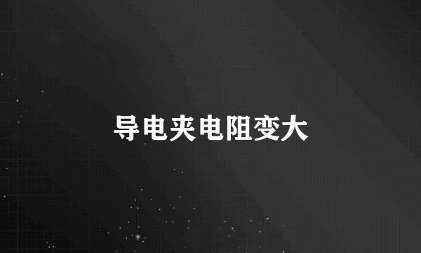 导电夹电阻变大