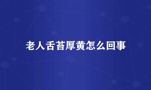 老人舌苔厚黄怎么回事
