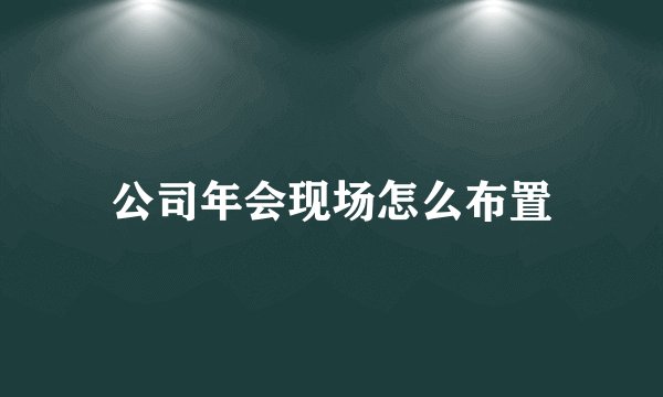 公司年会现场怎么布置