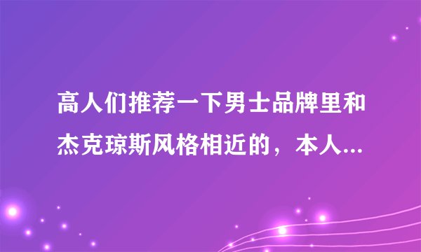 高人们推荐一下男士品牌里和杰克琼斯风格相近的，本人平常喜欢杰克琼斯的衣服。现在想着换个品牌试试！